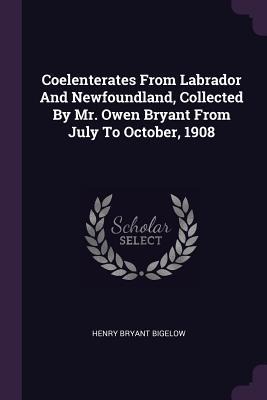 Coelenterates From Labrador And Newfoundland, Collected By Mr. Owen Bryant From July To October, 1908