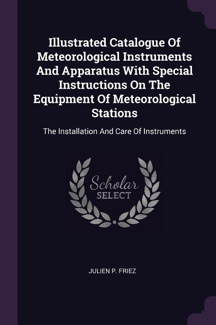 Illustrated Catalogue Of Meteorological Instruments And Apparatus With Special Instructions On The Equipment Of Meteorological Stations: The Installation And Care Of Instruments