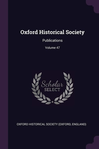 Oxford Historical Society Publications; Volume 47