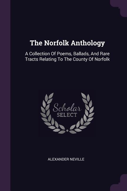 The Norfolk Anthology: A Collection Of Poems, Ballads, And Rare Tracts Relating To The County Of Norfolk