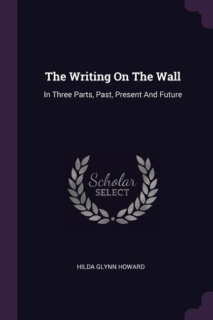 The Writing On The Wall: In Three Parts, Past, Present And Future