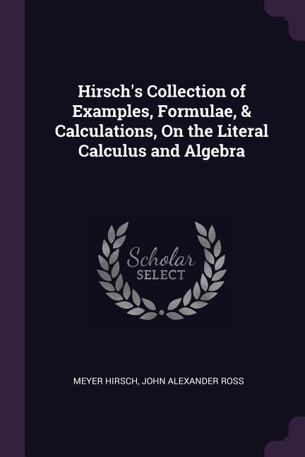 Hirschs Collection of Examples, Formulae, & Calculations, On the Literal Calculus and Algebra