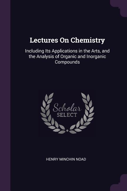 Lectures On Chemistry: Including Its Applications in the Arts, and the Analysis of Organic and Inorganic Compounds