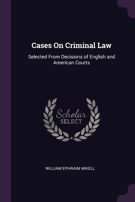 Cases On Criminal Law: Selected From Decisions of English and American Courts