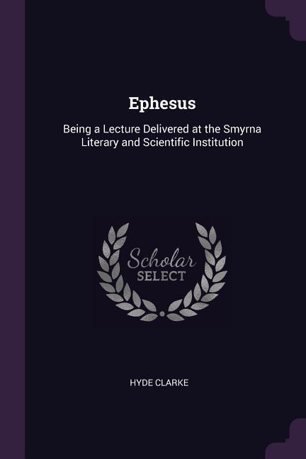 Ephesus: Being a Lecture Delivered at the Smyrna Literary and Scientific Institution