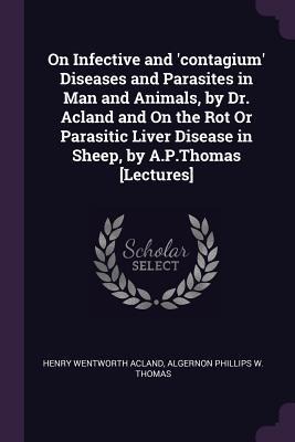 On Infective and contagium Diseases and Parasites in Man and Animals, by Dr. Acland and On the Rot Or Parasitic Liver Disease in Sheep, by A.P.Thomas [Lectures]