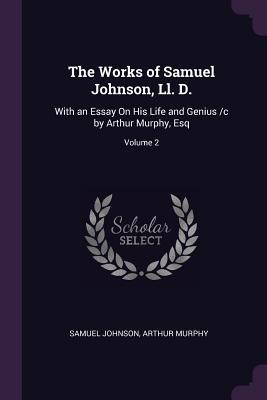 The Works of Samuel Johnson, Ll. D.: With an Essay On His Life and Genius /c by Arthur Murphy, Esq; Volume 2