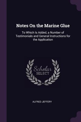 Notes On the Marine Glue: To Which Is Added, a Number of Testimonials and General Instructions for the Application