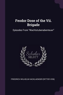 Feodor Dose of the Vii. Brigade: Episodes From Wachtstubenabenteuer
