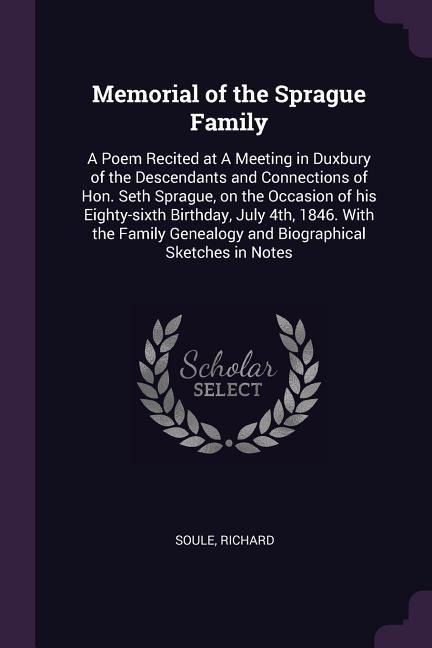 Memorial of the Sprague Family: A Poem Recited at A Meeting in Duxbury of the Descendants and Connections of Hon. Seth Sprague, on the Occasion of his Eighty-sixth Birthday, July 4th, 1846. With the Family Genealogy and Biographical Sketches in Notes