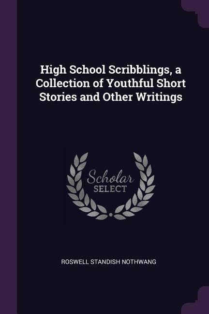 High School Scribblings, a Collection of Youthful Short Stories and Other Writings