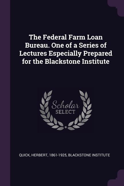 The Federal Farm Loan Bureau. One of a Series of Lectures Especially Prepared for the Blackstone Institute