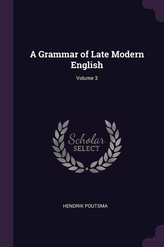 A Grammar of Late Modern English; Volume 3