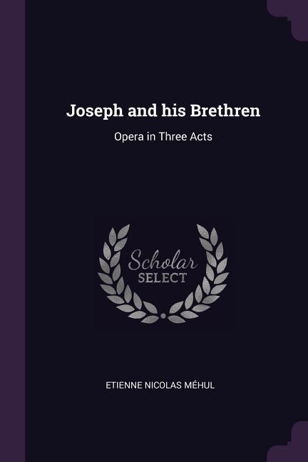 Joseph and his Brethren: Opera in Three Acts
