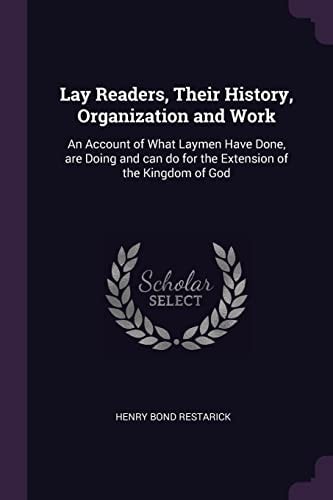 Lay Readers, Their History, Organization and Work An Account of What Laymen Have Done, Are Doing and Can Do for the Extension of the Kingdom of God