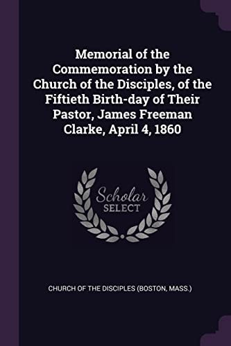 Memorial of the Commemoration by the Church of the Disciples, of the Fiftieth Birth-Day of Their Pastor, James Freeman Clarke, April 4 1860