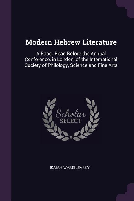 Modern Hebrew Literature: A Paper Read Before the Annual Conference, in London, of the International Society of Philology, Science and Fine Arts