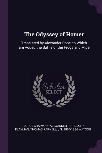 The Odyssey of Homer: Translated by Alexander Pope, to Which are Added the Battle of the Frogs and Mice