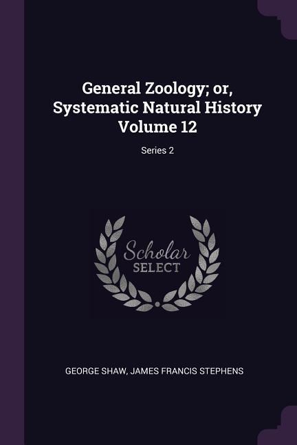General Zoology; or, Systematic Natural History Volume 12; Series 2