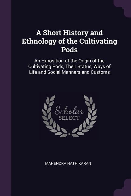 A Short History and Ethnology of the Cultivating Pods: An Exposition of the Origin of the Cultivating Pods, Their Status, Ways of Life and Social Manners and Customs
