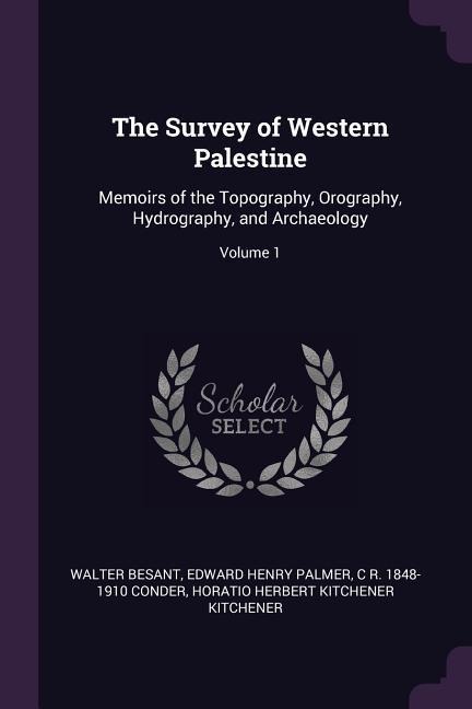 The Survey of Western Palestine: Memoirs of the Topography, Orography, Hydrography, and Archaeology; Volume 1
