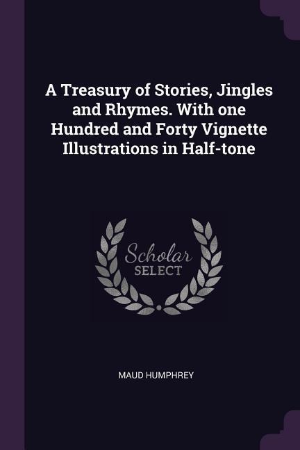 A Treasury of Stories, Jingles and Rhymes. With one Hundred and Forty Vignette Illustrations in Half-tone