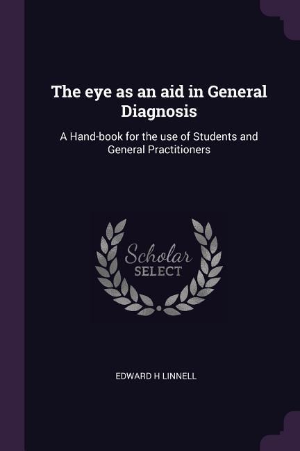 The eye as an aid in General Diagnosis: A Hand-book for the use of Students and General Practitioners