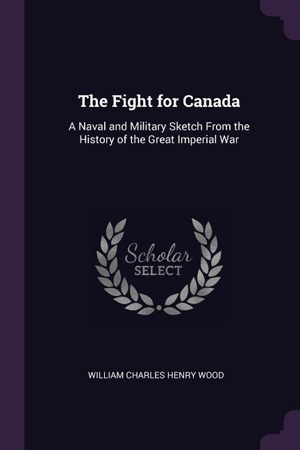 The Fight for Canada: A Naval and Military Sketch From the History of the Great Imperial War