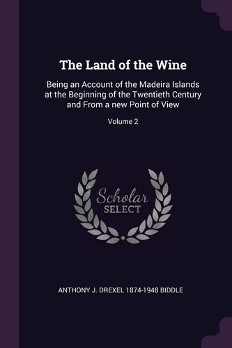 The Land of the Wine Being an Account of the Madeira Islands at the Beginning of the Twentieth Century and From a New Point of View; Volume 2