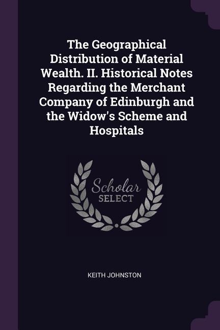The Geographical Distribution of Material Wealth. II. Historical Notes Regarding the Merchant Company of Edinburgh and the Widows Scheme and Hospitals