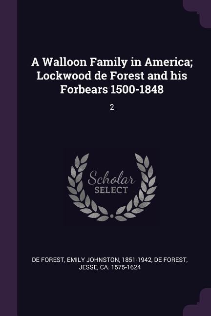 A Walloon Family in America; Lockwood de Forest and his Forbears 1500-1848: 2