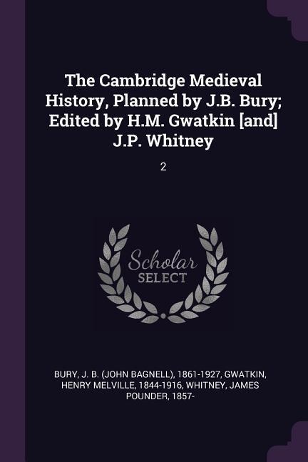 The Cambridge Medieval History, Planned by J.B. Bury; Edited by H.M. Gwatkin [and] J.P. Whitney: 2