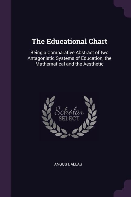 The Educational Chart: Being a Comparative Abstract of two Antagonistic Systems of Education, the Mathematical and the Aesthetic