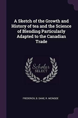 A Sketch of the Growth and History of Tea and the Science of Blending Particularly Adapted to the Canadian Trade
