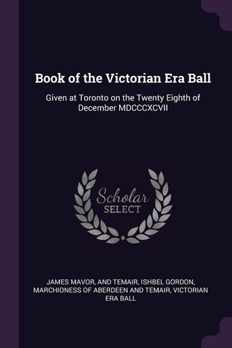 Book of the Victorian Era Ball Given at Toronto on the Twenty Eighth of December MDCCCXCVII