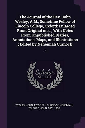 The Journal of the Rev. John Wesley, A.M., Sometime Fellow of Lincoln College, Oxford Enlarged From Original Mss., With Notes From Unpublished Diaries, Annotations, Maps, and Illustrations; Edited by Nehemiah Curnock: 7