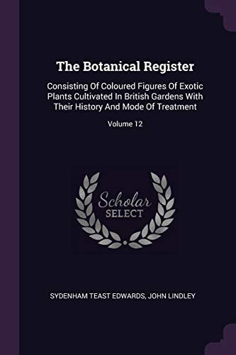 The Botanical Register Consisting Of Coloured Figures Of Exotic Plants Cultivated In British Gardens With Their History And Mode Of Treatment; Volume 12