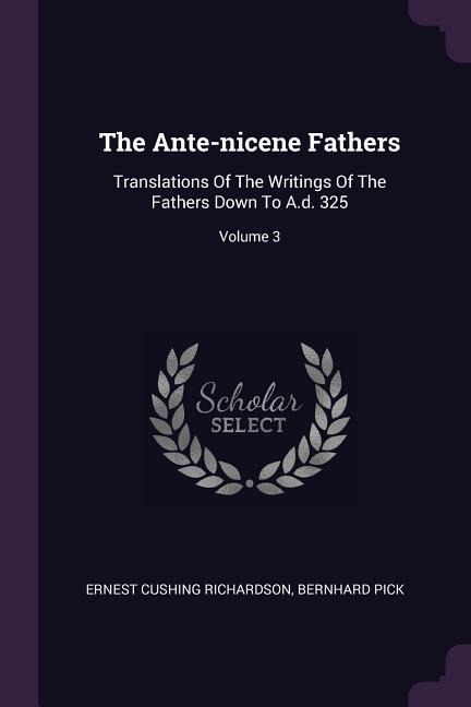 The Ante-nicene Fathers: Translations Of The Writings Of The Fathers Down To A.d. 325; Volume 3