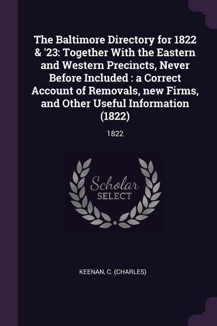 The Baltimore Directory for 1822 & 23: Together With the Eastern and Western Precincts, Never Before Included: a Correct Account of Removals, new Firms, and Other Useful Information (1822): 1822