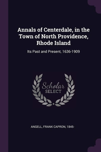 Annals of Centerdale, in the Town of North Providence, Rhode Island Its Past and Present, 1636-1909