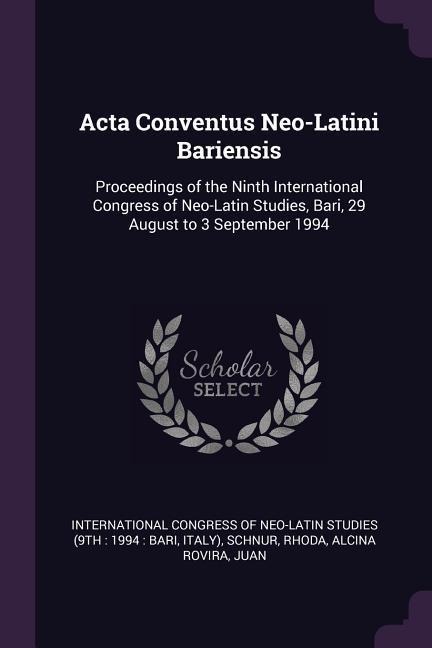 Acta Conventus Neo-Latini Bariensis: Proceedings of the Ninth International Congress of Neo-Latin Studies, Bari, 29 August to 3 September 1994
