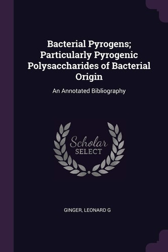 Bacterial Pyrogens; Particularly Pyrogenic Polysaccharides of Bacterial Origin An Annotated Bibliography