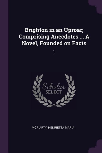 Brighton in an Uproar; Comprising Anecdotes ... A Novel, Founded on Facts: 1