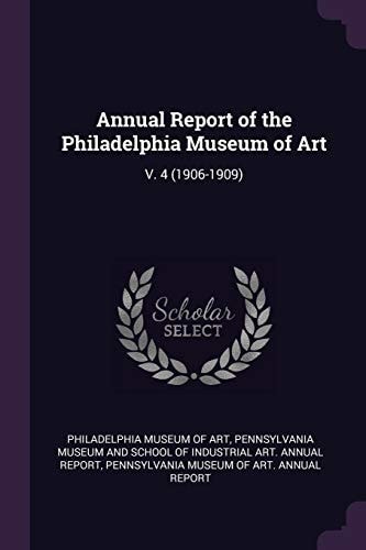 Annual Report of the Philadelphia Museum of Art V. 4 (1906-1909)