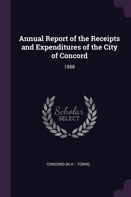 Annual Report of the Receipts and Expenditures of the City of Concord: 1888