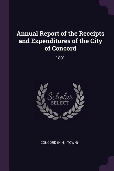 Annual Report of the Receipts and Expenditures of the City of Concord: 1891