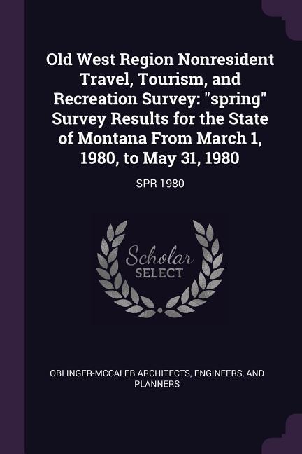 Old West Region Nonresident Travel, Tourism, and Recreation Survey: spring Survey Results for the State of Montana From March 1, 1980, to May 31, 1980: SPR 1980