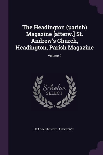 The Headington (parish) Magazine [afterw.] St. Andrews Church, Headington, Parish Magazine; Volume 9