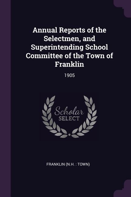 Annual Reports of the Selectmen, and Superintending School Committee of the Town of Franklin: 1905