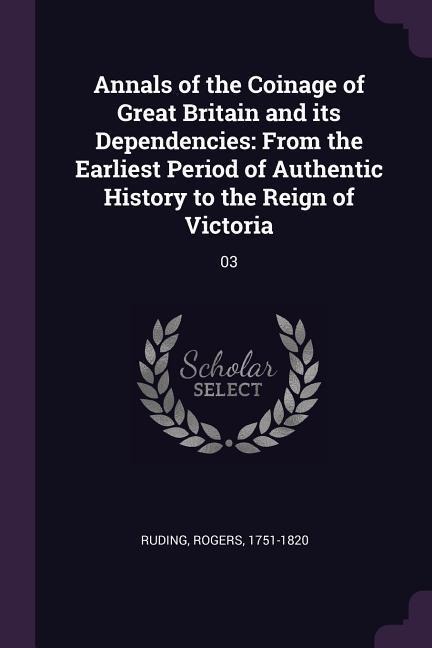 Annals of the Coinage of Great Britain and its Dependencies: From the Earliest Period of Authentic History to the Reign of Victoria: 03